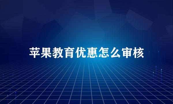 苹果教育优惠怎么审核