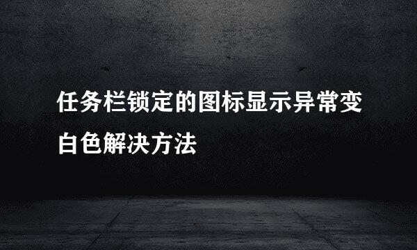 任务栏锁定的图标显示异常变白色解决方法