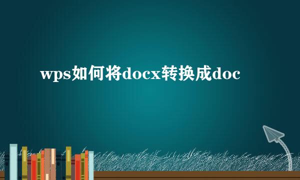 wps如何将docx转换成doc