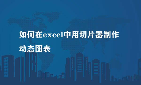 如何在excel中用切片器制作动态图表