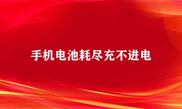 手机电池耗尽充不进电
