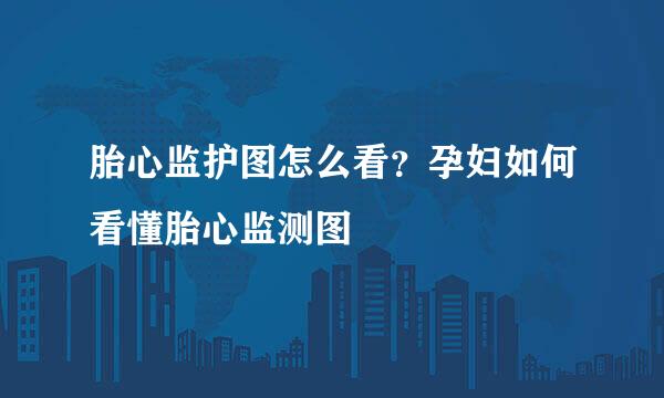 胎心监护图怎么看？孕妇如何看懂胎心监测图