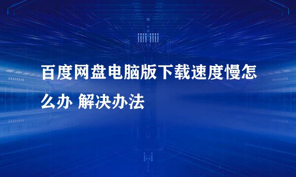 百度网盘电脑版下载速度慢怎么办 解决办法