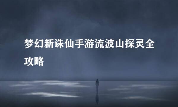 梦幻新诛仙手游流波山探灵全攻略