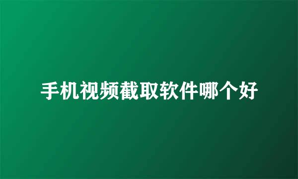 手机视频截取软件哪个好