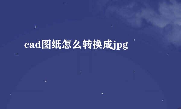 cad图纸怎么转换成jpg