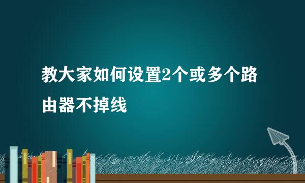 教大家如何设置2个或多个路由器不掉线