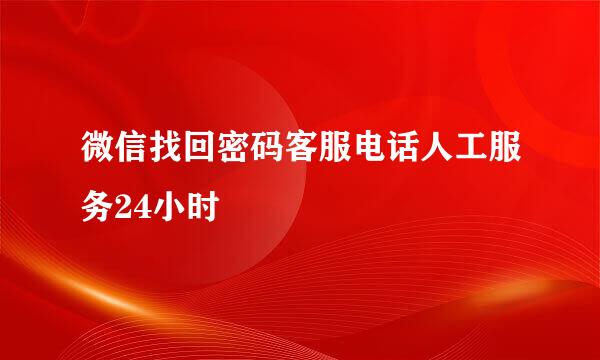微信找回密码客服电话人工服务24小时