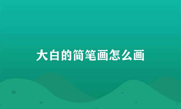 大白的简笔画怎么画