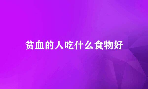 贫血的人吃什么食物好