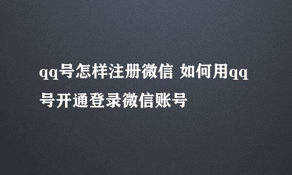 qq号怎样注册微信 如何用qq号开通登录微信账号