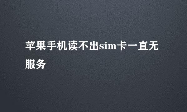 苹果手机读不出sim卡一直无服务