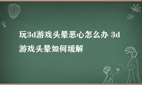 玩3d游戏头晕恶心怎么办 3d游戏头晕如何缓解