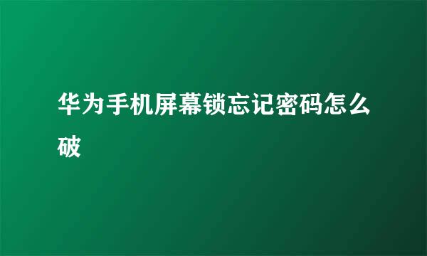 华为手机屏幕锁忘记密码怎么破