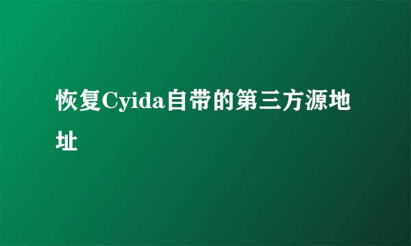 恢复Cyida自带的第三方源地址