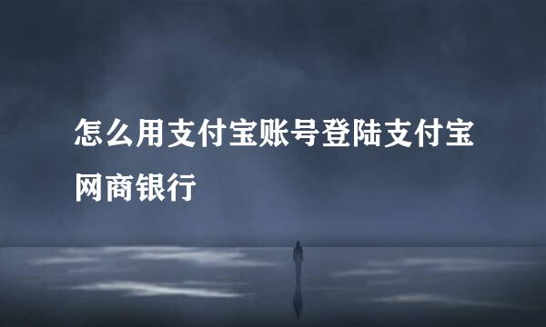 怎么用支付宝账号登陆支付宝网商银行