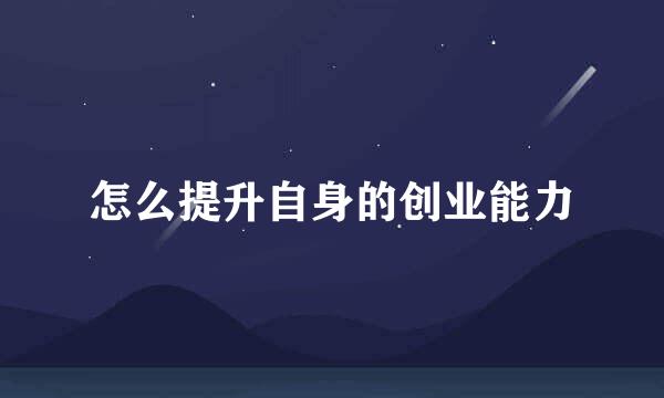 怎么提升自身的创业能力