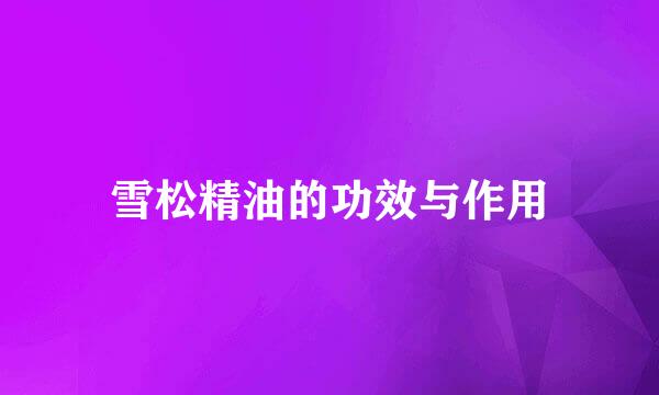 雪松精油的功效与作用