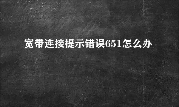宽带连接提示错误651怎么办