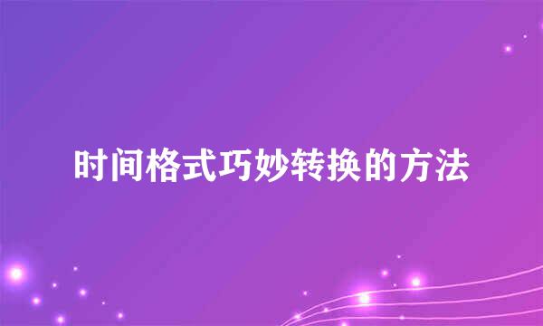 时间格式巧妙转换的方法