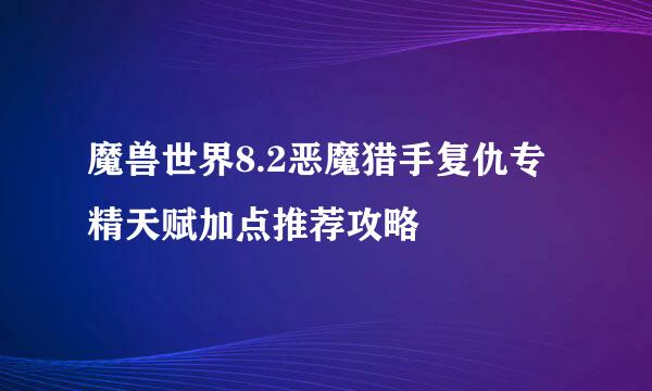 魔兽世界8.2恶魔猎手复仇专精天赋加点推荐攻略