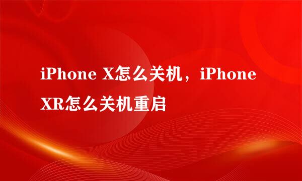 iPhone X怎么关机，iPhone XR怎么关机重启