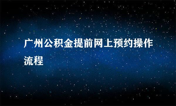 广州公积金提前网上预约操作流程