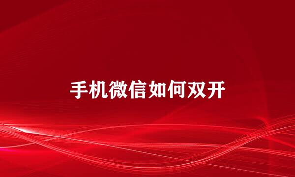 手机微信如何双开