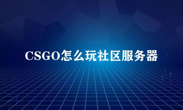 CSGO怎么玩社区服务器