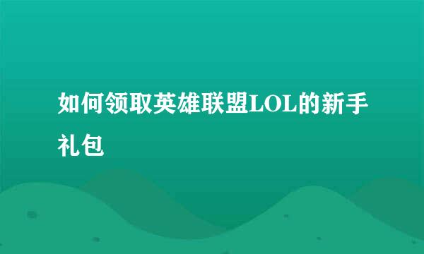 如何领取英雄联盟LOL的新手礼包