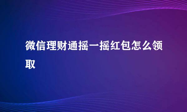 微信理财通摇一摇红包怎么领取