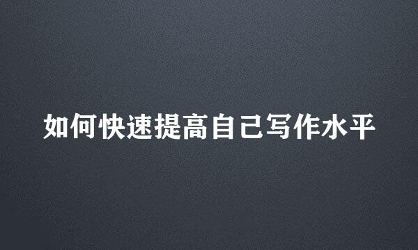 如何快速提高自己写作水平