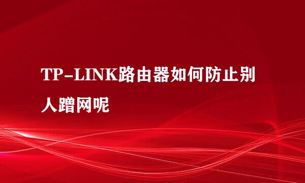 TP-LINK路由器如何防止别人蹭网呢