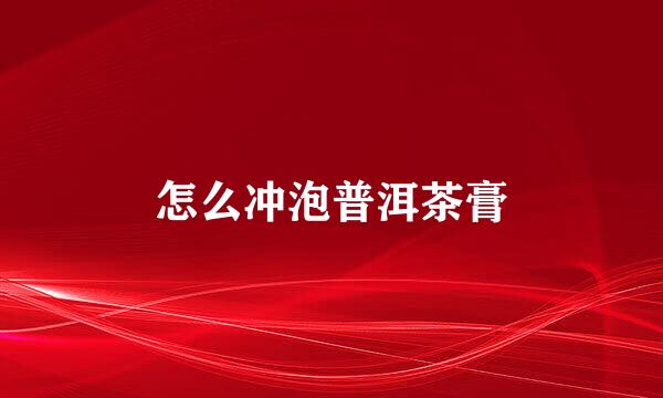 怎么冲泡普洱茶膏