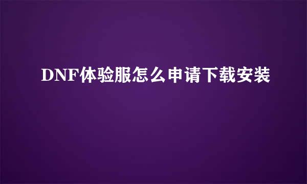 DNF体验服怎么申请下载安装