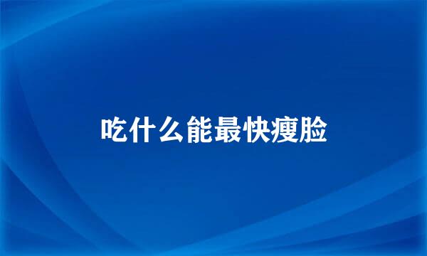 吃什么能最快瘦脸