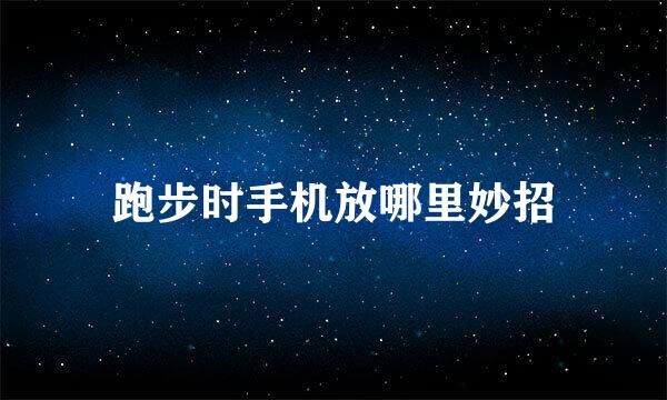 跑步时手机放哪里妙招