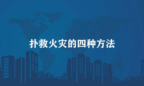 扑救火灾的四种方法