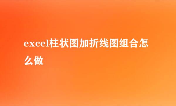 excel柱状图加折线图组合怎么做
