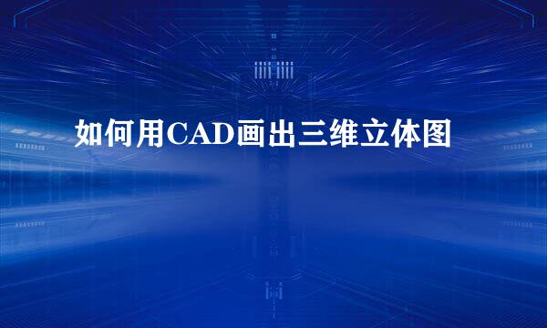 如何用CAD画出三维立体图