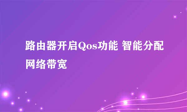 路由器开启Qos功能 智能分配网络带宽