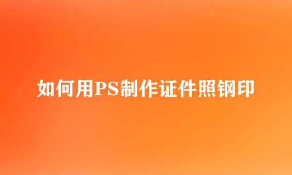 如何用PS制作证件照钢印