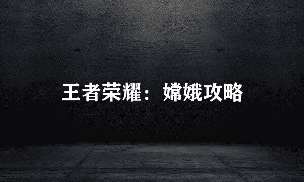王者荣耀：嫦娥攻略