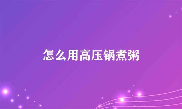 怎么用高压锅煮粥