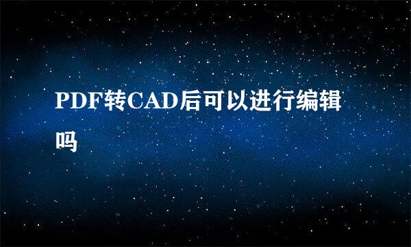 PDF转CAD后可以进行编辑吗