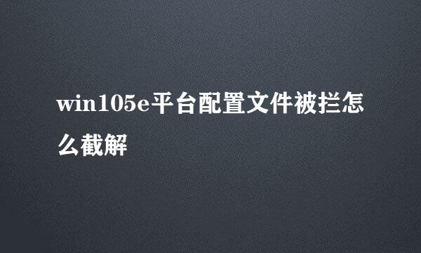 win105e平台配置文件被拦怎么截解