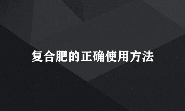 复合肥的正确使用方法