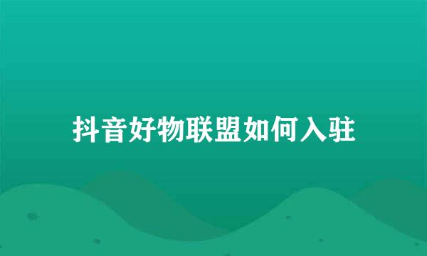 抖音好物联盟如何入驻