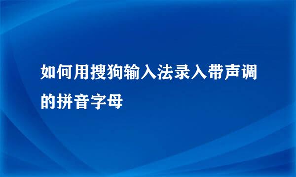 如何用搜狗输入法录入带声调的拼音字母
