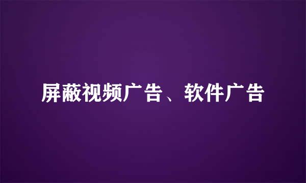 屏蔽视频广告、软件广告